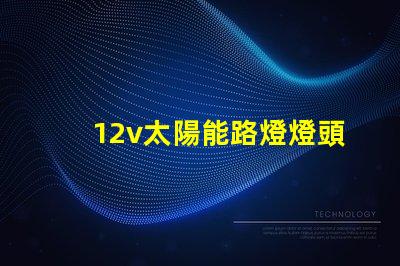 12v太陽能路燈燈頭高效能照明解決方案,您準備好了嗎