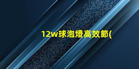 12w球泡燈高效節(jié)能的照明解決方案,您準備好了嗎