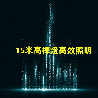 15米高桿燈高效照明解決方案,您準(zhǔn)備好了嗎