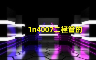 1n4007二極管的參數詳解1n4007性能與應用優勢