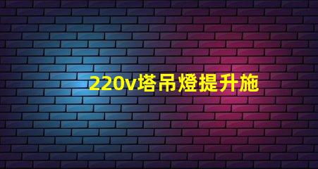 220v塔吊燈提升施工效率的照明解決方案,你準(zhǔn)備好了嗎