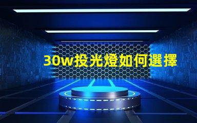 30w投光燈如何選擇適合您需求的高效照明方案