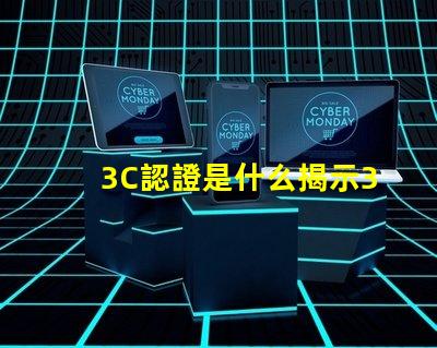 3C認證是什么揭示3C認證的真正意義和影響