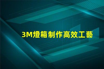 3M燈箱制作高效工藝與成本控制策略揭秘
