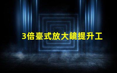 3倍臺式放大鏡提升工作效率的秘密武器