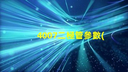 4007二極管參數(shù)掌握4007二極管的關鍵性能指標