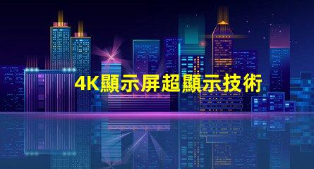4K顯示屏超顯示技術(shù)的未來是什么
