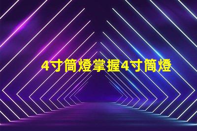 4寸筒燈掌握4寸筒燈的選購技巧與應用