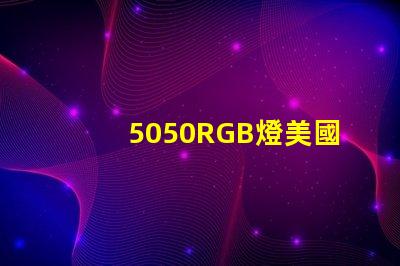 5050RGB燈美國專利品牌價值與市場擴展前景剖析