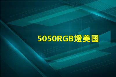 5050RGB燈美國專利技術合規性詳解,如何確保符合國際標準