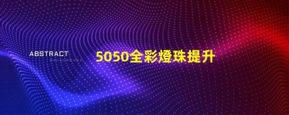 5050全彩燈珠提升照明體驗的高效選擇