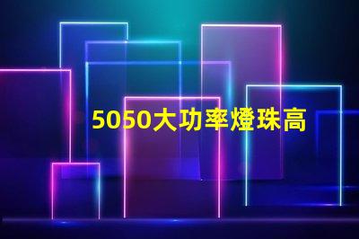 5050大功率燈珠高效能照明解決方案揭秘