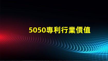 5050專利行業價值5050RGB燈美國專利行業應用與技術與技術定位對行業發展的深價值遠影響是什么
