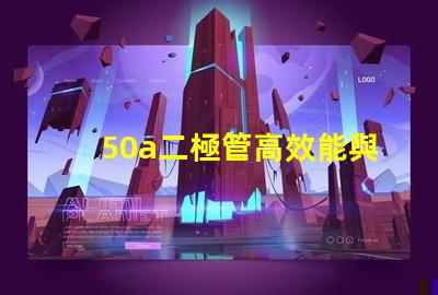 50a二極管高效能與可靠性的電源解決方案