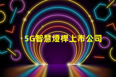 5G智慧燈桿上市公司探索未來城市照明的創新先鋒