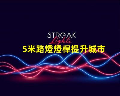 5米路燈燈桿提升城市照明的最佳選擇