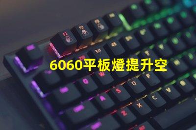 6060平板燈提升空間照明效率的秘訣是什么