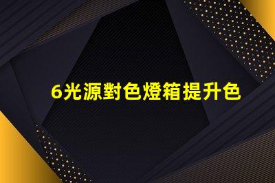 6光源對色燈箱提升色彩準確度的必備工具嗎