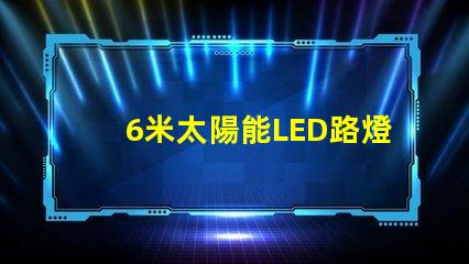 6米太陽能LED路燈高效能照明方案解析