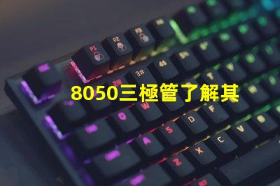 8050三極管了解其性能與應用的關鍵要素