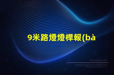 9米路燈燈桿報(bào)價(jià)獲取市場(chǎng)最新報(bào)價(jià),避免高價(jià)陷阱