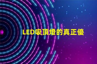 LED吸頂燈的真正優(yōu)勢(shì)是什么揭示高效照明的秘密