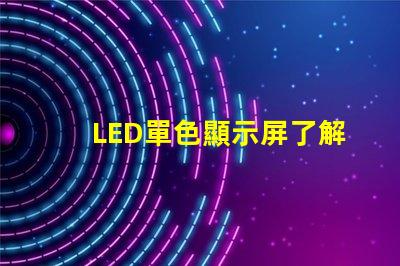 LED單色顯示屏了解單色顯示技術的優勢與應用