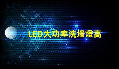 LED大功率洗墻燈高效照明解決方案,提升空間氛圍的秘密
