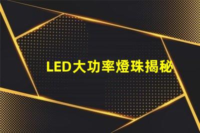 LED大功率燈珠揭秘高效照明的未來技術(shù)