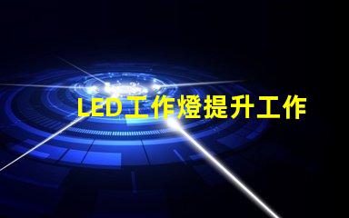 LED工作燈提升工作效率的最佳照明選擇嗎