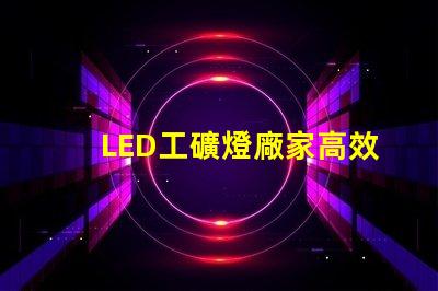 LED工礦燈廠家高效能與節能優勢對比