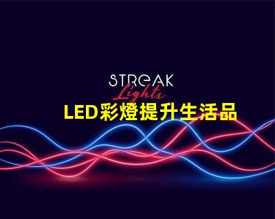 LED彩燈提升生活品質的照明選擇,你準備好了嗎