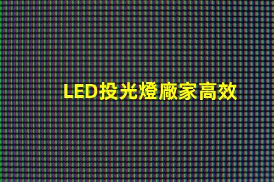LED投光燈廠家高效照明解決方案提供商,你選擇對了嗎