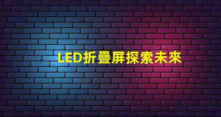 LED折疊屏探索未來顯示技術的潛力