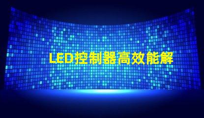 LED控制器高效能解決方案提升照明質(zhì)量