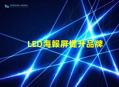 LED海報屏提升品牌曝光的絕佳解決方案