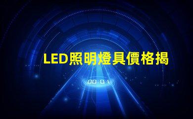 LED照明燈具價格揭示市場趨勢與成本影響因素