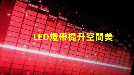 LED燈帶提升空間美感的絕佳選擇
