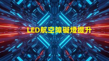 LED航空障礙燈提升飛行安全的關鍵燈具