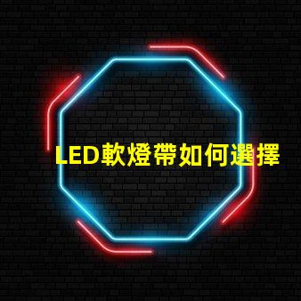 LED軟燈帶如何選擇最適合您項(xiàng)目的LED軟燈帶