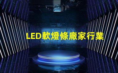 LED軟燈條廠家行業領先的軟燈條生產商揭秘