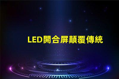 LED開合屏顛覆傳統顯示技術的靈活解決方案