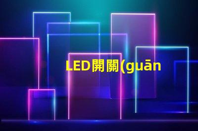 LED開關(guān)的選擇標(biāo)準(zhǔn)是什么如何選擇最適合的LED開關(guān)