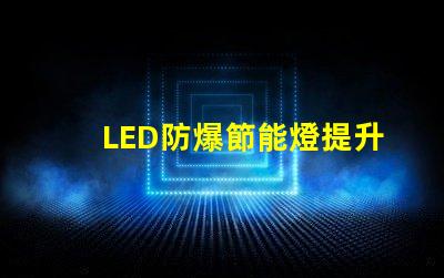 LED防爆節能燈提升安全性與能效的最佳選擇
