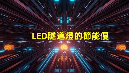 LED隧道燈的節能優勢如何提升您的項目價值探討LED隧道燈的成本效益