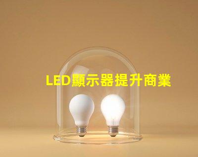 LED顯示器提升商業表現的最佳選擇是什么