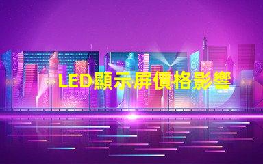 LED顯示屏價格影響成本的關鍵因素分析