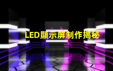 LED顯示屏制作揭秘高效LED顯示屏的制作流程