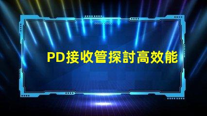 PD接收管探討高效能PD接收技術的最新進展