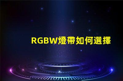 RGBW燈帶如何選擇最適合您需求的RGBW燈帶